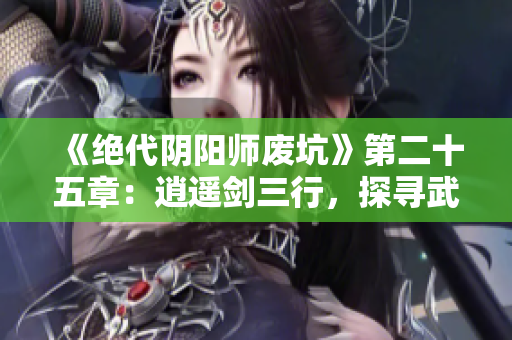 《绝代阴阳师废坑》第二十五章：逍遥剑三行，探寻武林新秘境