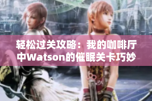 轻松过关攻略：我的咖啡厅中Watson的催眠关卡巧妙应对技巧