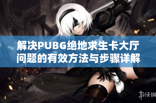 解决PUBG绝地求生卡大厅问题的有效方法与步骤详解