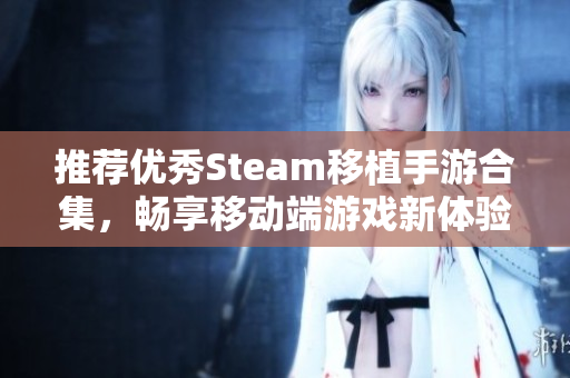 推荐优秀Steam移植手游合集，畅享移动端游戏新体验