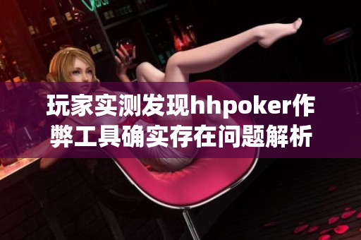 玩家实测发现hhpoker作弊工具确实存在问题解析