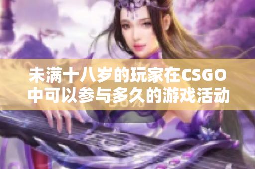 未满十八岁的玩家在CSGO中可以参与多久的游戏活动