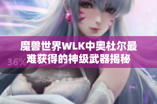 魔兽世界WLK中奥杜尔最难获得的神级武器揭秘