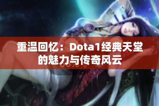 重温回忆：Dota1经典天堂的魅力与传奇风云