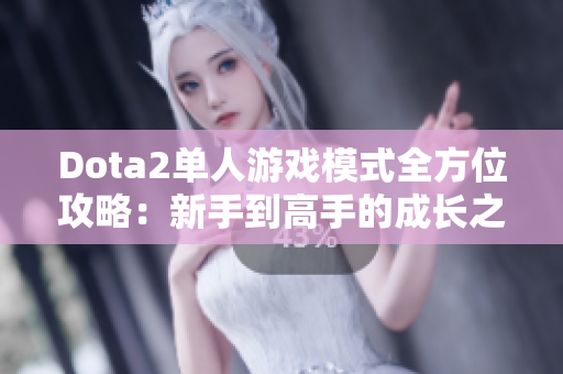 Dota2单人游戏模式全方位攻略：新手到高手的成长之路