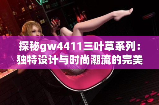 探秘gw4411三叶草系列：独特设计与时尚潮流的完美结合