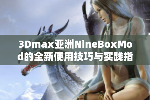 3Dmax亚洲NineBoxMod的全新使用技巧与实践指南