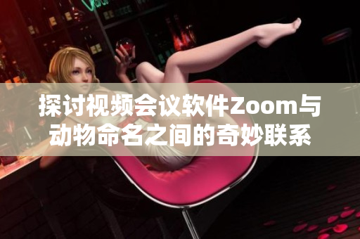 探讨视频会议软件Zoom与动物命名之间的奇妙联系