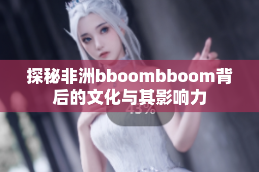 探秘非洲bboombboom背后的文化与其影响力