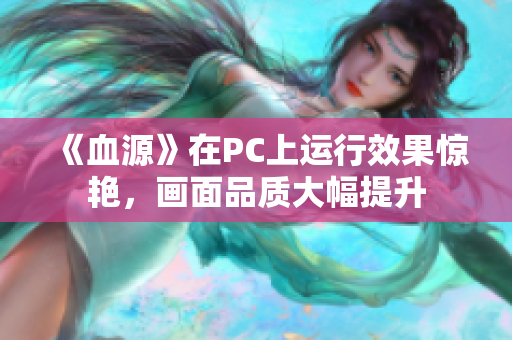 《血源》在PC上运行效果惊艳，画面品质大幅提升