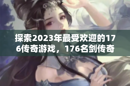 探索2023年最受欢迎的176传奇游戏，176名剑传奇引领风骚