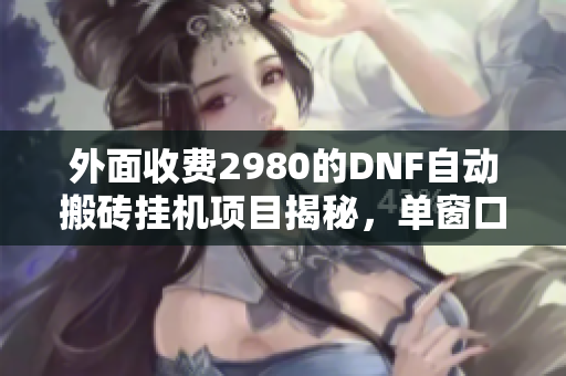 外面收费2980的DNF自动搬砖挂机项目揭秘，单窗口轻松赚取50+