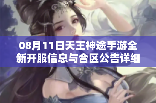 08月11日天王神途手游全新开服信息与合区公告详细解读