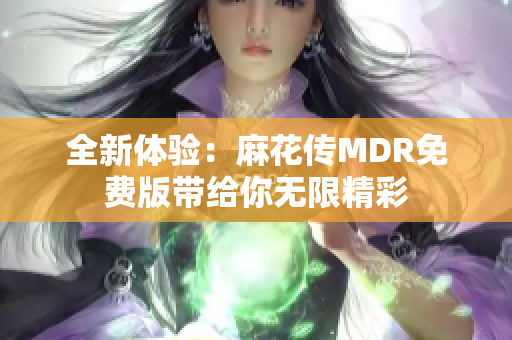 全新体验：麻花传MDR免费版带给你无限精彩