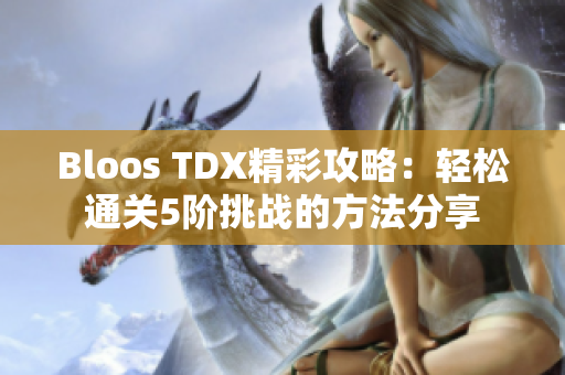 Bloos TDX精彩攻略：轻松通关5阶挑战的方法分享