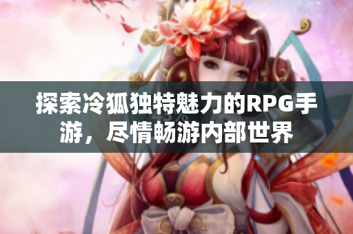 探索冷狐独特魅力的RPG手游，尽情畅游内部世界