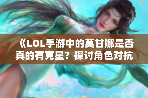 《LOL手游中的莫甘娜是否真的有克星？探讨角色对抗》