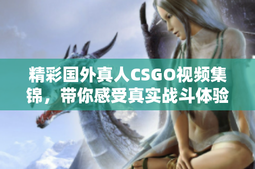 精彩国外真人CSGO视频集锦，带你感受真实战斗体验