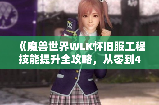 《魔兽世界WLK怀旧服工程技能提升全攻略，从零到450的详细指南》