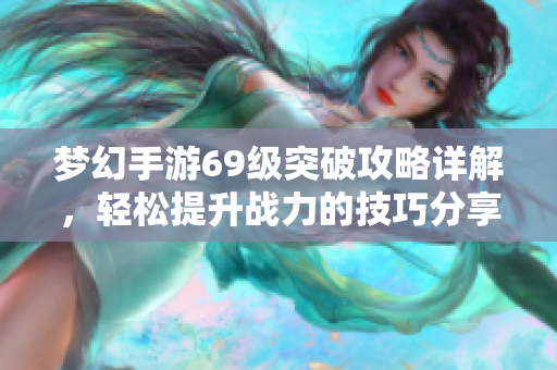 梦幻手游69级突破攻略详解，轻松提升战力的技巧分享