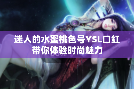 迷人的水蜜桃色号YSL口红带你体验时尚魅力