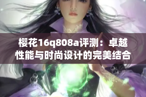 樱花16q808a评测：卓越性能与时尚设计的完美结合