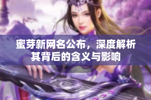 蜜芽新网名公布，深度解析其背后的含义与影响