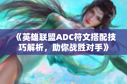 《英雄联盟ADC符文搭配技巧解析，助你战胜对手》