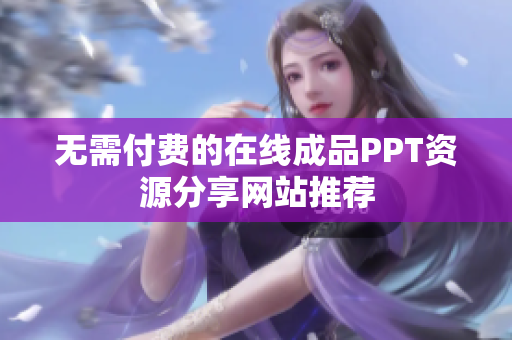 无需付费的在线成品PPT资源分享网站推荐