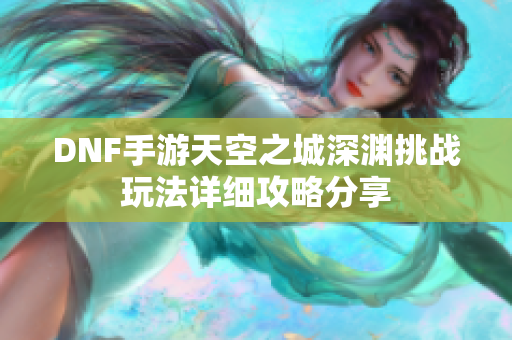DNF手游天空之城深渊挑战玩法详细攻略分享