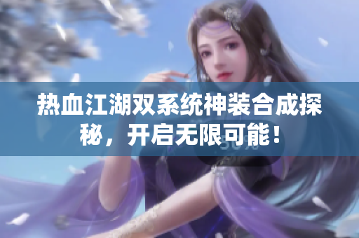 热血江湖双系统神装合成探秘，开启无限可能！