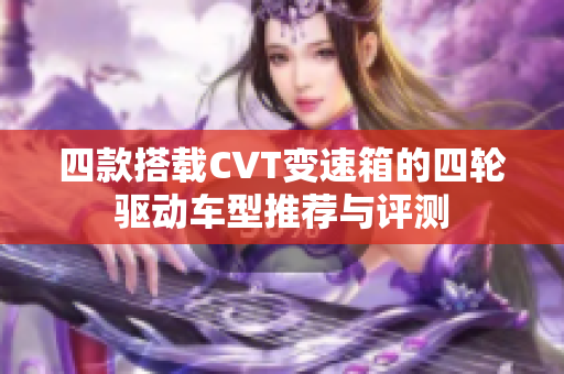 四款搭载CVT变速箱的四轮驱动车型推荐与评测