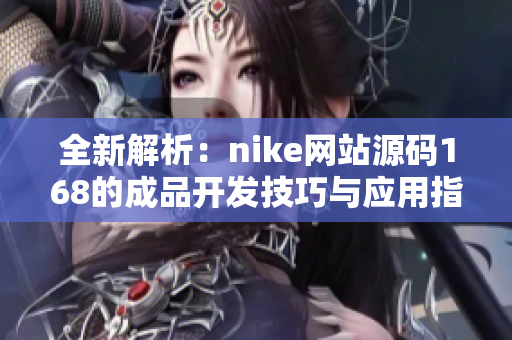 全新解析：nike网站源码168的成品开发技巧与应用指南