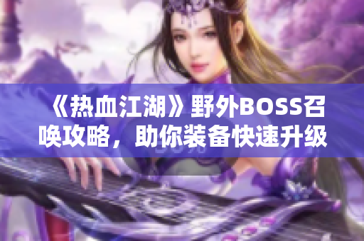 《热血江湖》野外BOSS召唤攻略，助你装备快速升级！