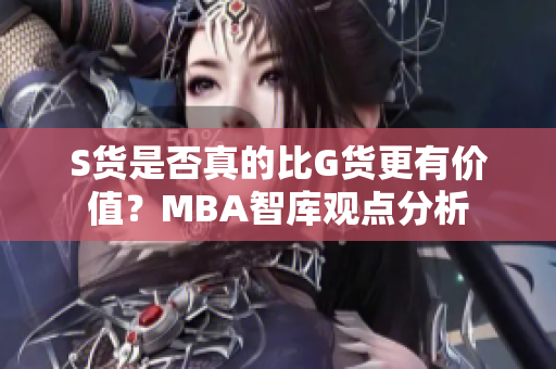 S货是否真的比G货更有价值？MBA智库观点分析