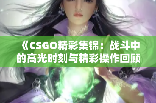 《CSGO精彩集锦：战斗中的高光时刻与精彩操作回顾》