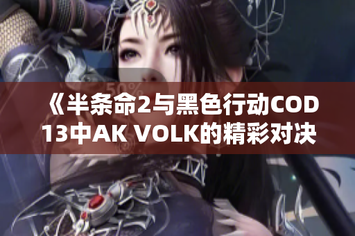 《半条命2与黑色行动COD13中AK VOLK的精彩对决解析》