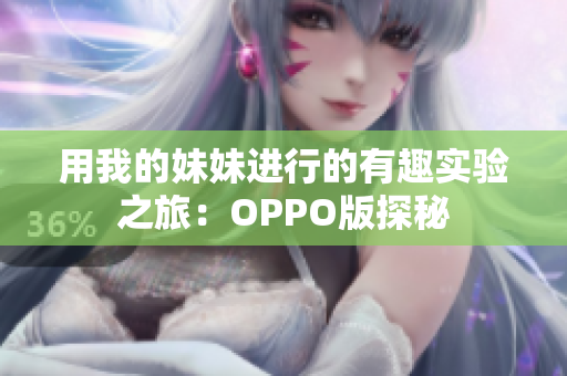 用我的妹妹进行的有趣实验之旅：OPPO版探秘