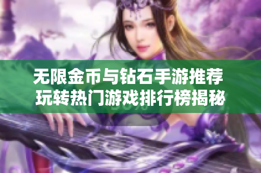 无限金币与钻石手游推荐 玩转热门游戏排行榜揭秘