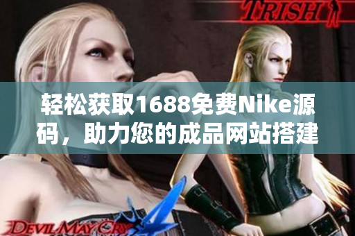 轻松获取1688免费Nike源码，助力您的成品网站搭建