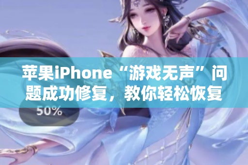 苹果iPhone“游戏无声”问题成功修复，教你轻松恢复游戏音效