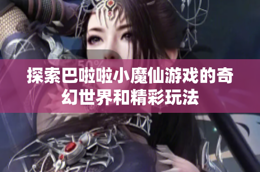 探索巴啦啦小魔仙游戏的奇幻世界和精彩玩法