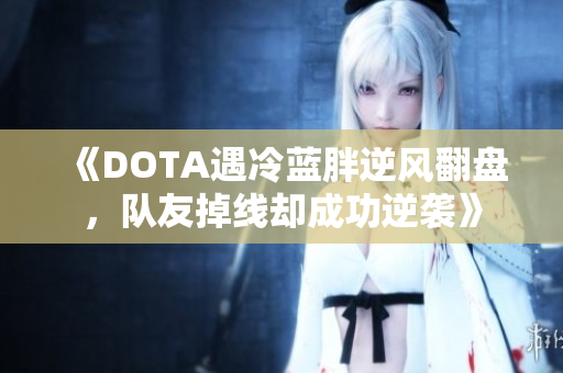 《DOTA遇冷蓝胖逆风翻盘，队友掉线却成功逆袭》