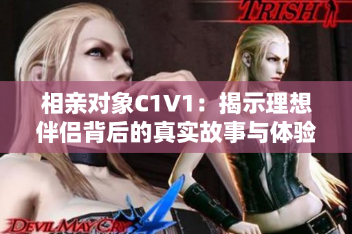 相亲对象C1V1：揭示理想伴侣背后的真实故事与体验