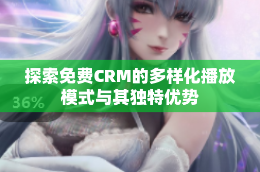 探索免费CRM的多样化播放模式与其独特优势