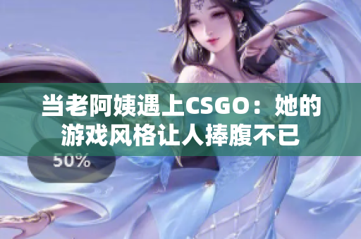 当老阿姨遇上CSGO：她的游戏风格让人捧腹不已