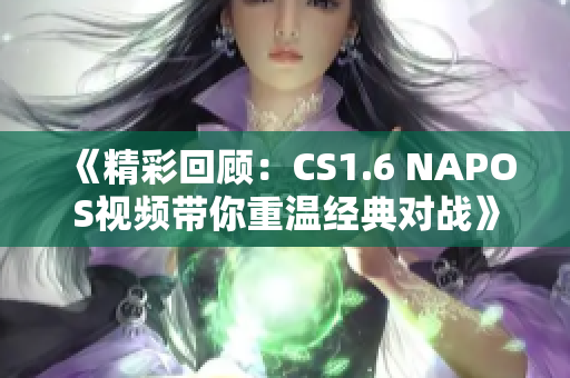 《精彩回顾：CS1.6 NAPOS视频带你重温经典对战》