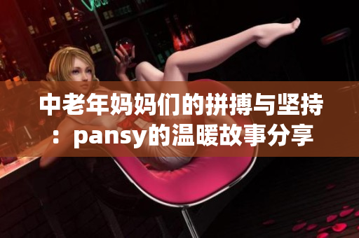 中老年妈妈们的拼搏与坚持：pansy的温暖故事分享