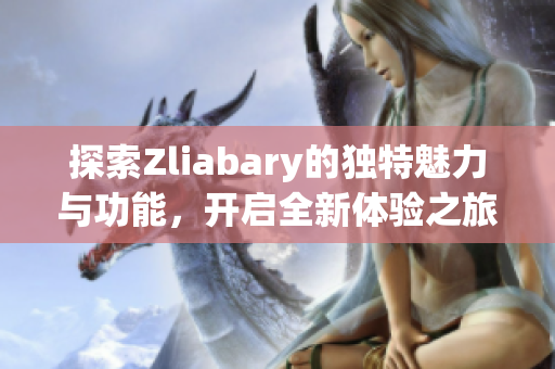 探索Zliabary的独特魅力与功能，开启全新体验之旅