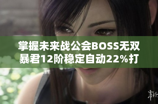 掌握未来战公会BOSS无双暴君12阶稳定自动22%打法的秘诀与技巧